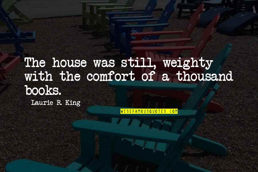 Mathemagician Arthur Quotes By Laurie R. King: The house was still, weighty with the comfort Mathemagician Arthur Quotes By Laurie R. King: The house was still, weighty with the comfort