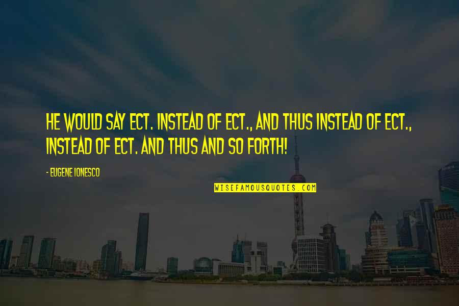 Mathemagician Quotes By Eugene Ionesco: He would say ect. instead of ect., and Mathemagician Quotes By Eugene Ionesco: He would say ect. instead of ect., and