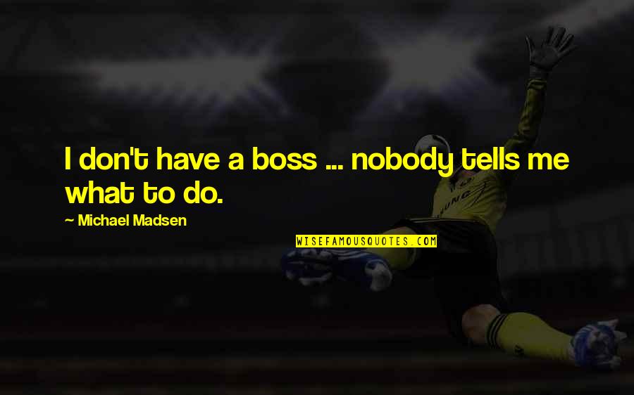 Mathematical Equation Love Quotes By Michael Madsen: I don't have a boss ... nobody tells Mathematical Equation Love Quotes By Michael Madsen: I don't have a boss ... nobody tells
