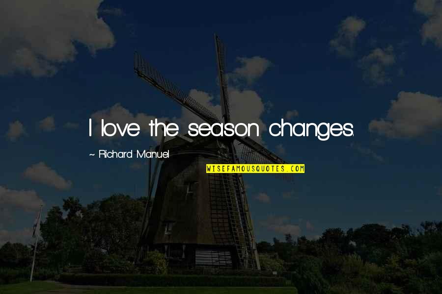Mathematical Problems Quotes By Richard Manuel: I love the season changes.