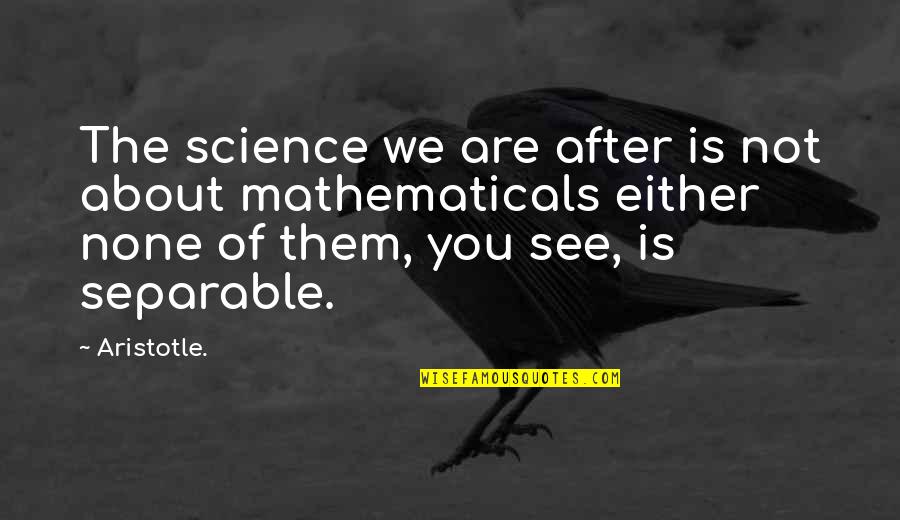 Mathematicals Quotes By Aristotle.: The science we are after is not about