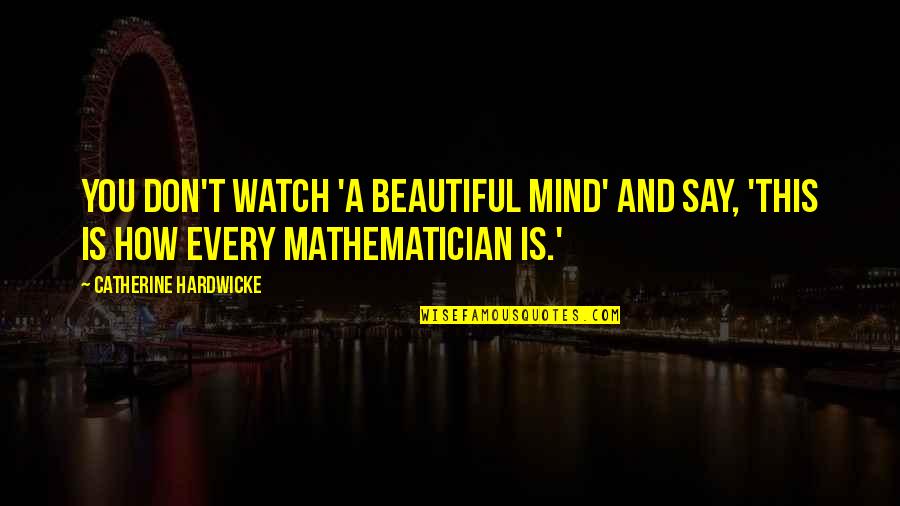 Mathematician And Their Quotes By Catherine Hardwicke: You don't watch 'A Beautiful Mind' and say,