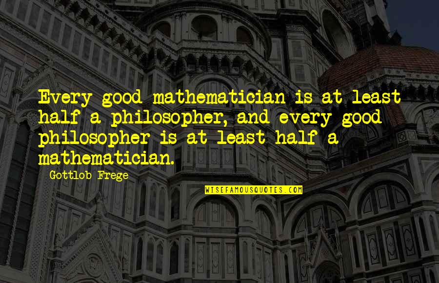 Mathematician And Their Quotes By Gottlob Frege: Every good mathematician is at least half a