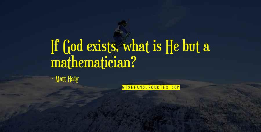 Mathematician And Their Quotes By Matt Haig: If God exists, what is He but a