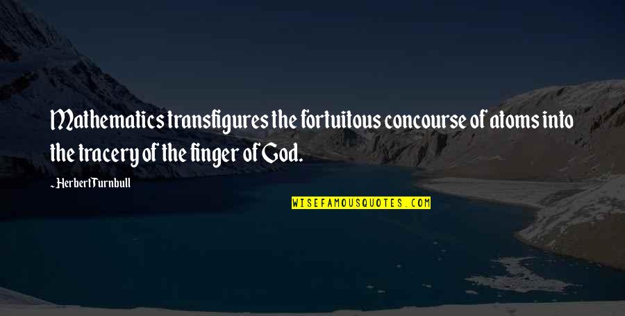 Mathematics And God Quotes By Herbert Turnbull: Mathematics transfigures the fortuitous concourse of atoms into