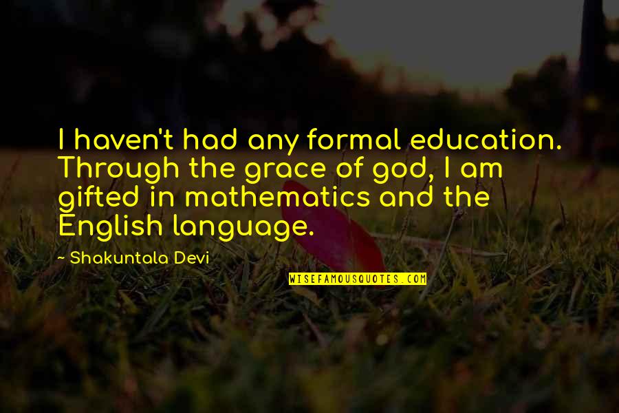 Mathematics And God Quotes By Shakuntala Devi: I haven't had any formal education. Through the