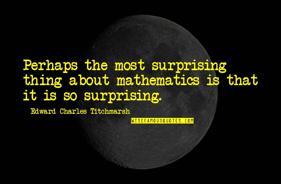 Mathematics And Logic Quotes By Edward Charles Titchmarsh: Perhaps the most surprising thing about mathematics is