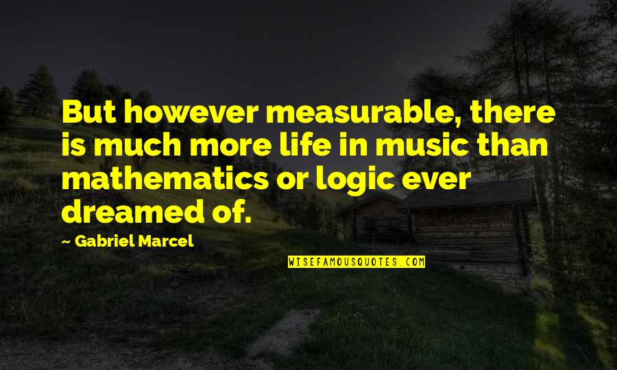 Mathematics And Logic Quotes By Gabriel Marcel: But however measurable, there is much more life