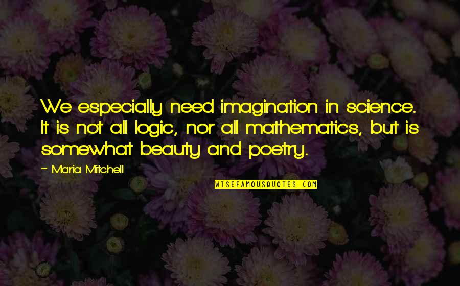 Mathematics And Logic Quotes By Maria Mitchell: We especially need imagination in science. It is