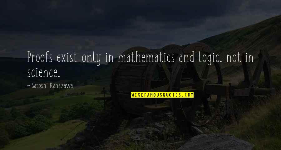 Mathematics And Logic Quotes By Satoshi Kanazawa: Proofs exist only in mathematics and logic, not