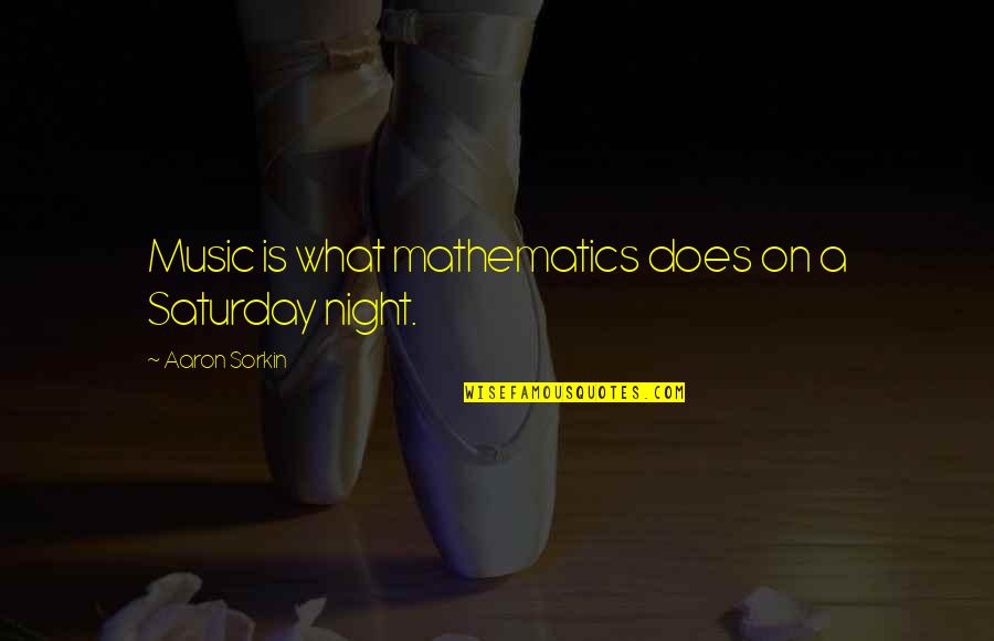 Mathematics And Music Quotes By Aaron Sorkin: Music is what mathematics does on a Saturday