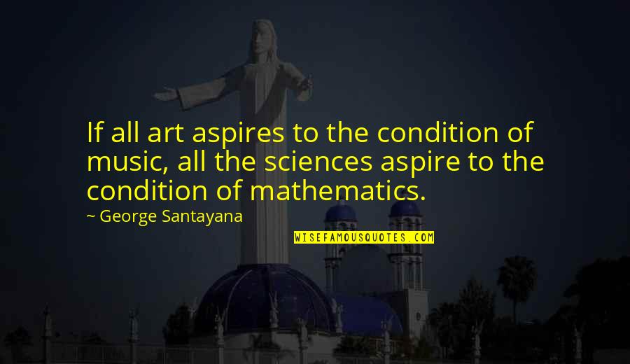 Mathematics And Music Quotes By George Santayana: If all art aspires to the condition of