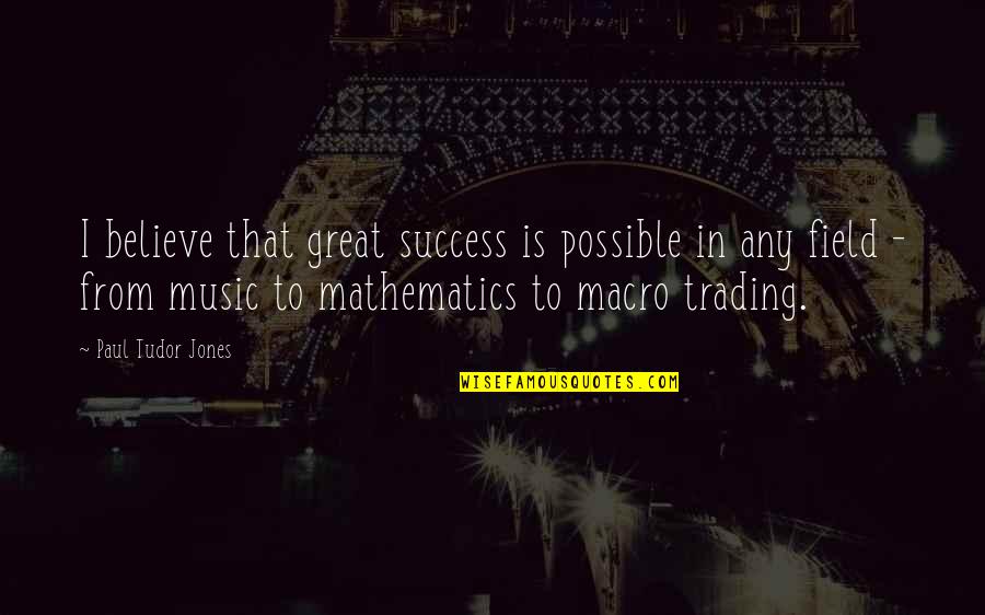 Mathematics And Music Quotes By Paul Tudor Jones: I believe that great success is possible in
