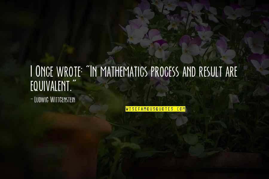 Mathematics And Science Quotes By Ludwig Wittgenstein: I Once wrote: "In mathematics process and result