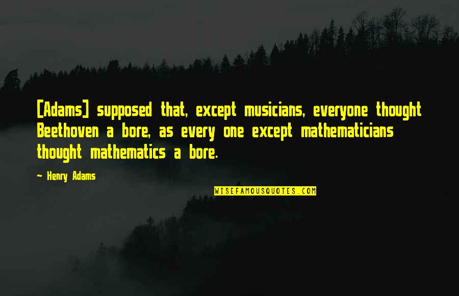 Mathematics By Mathematicians Quotes By Henry Adams: [Adams] supposed that, except musicians, everyone thought Beethoven