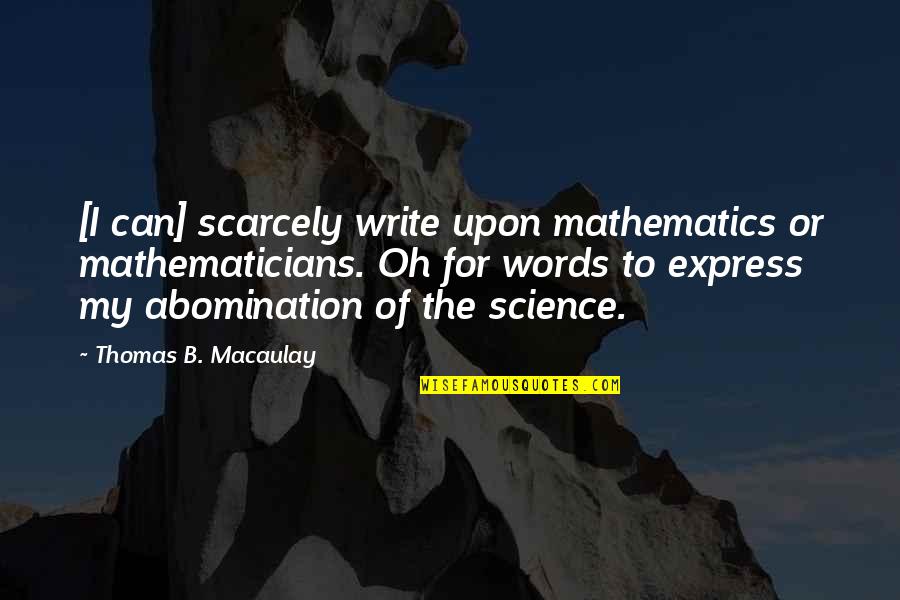 Mathematics By Mathematicians Quotes By Thomas B. Macaulay: [I can] scarcely write upon mathematics or mathematicians.