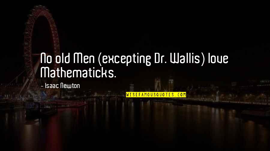 Mathematics Love Quotes By Isaac Newton: No old Men (excepting Dr. Wallis) love Mathematicks. Mathematics Love Quotes By Isaac Newton: No old Men (excepting Dr. Wallis) love Mathematicks.