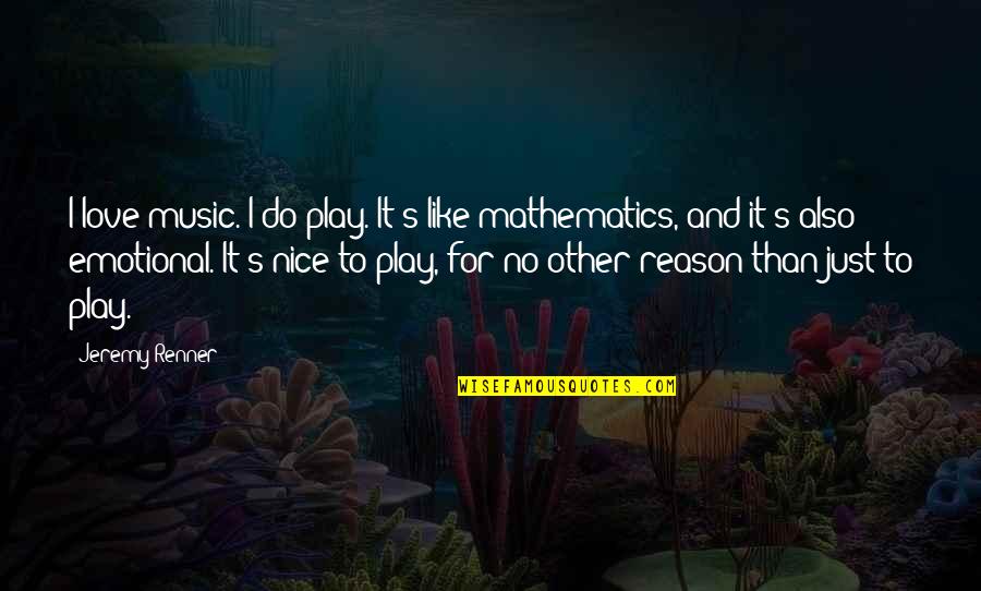 Mathematics Love Quotes By Jeremy Renner: I love music. I do play. It's like Mathematics Love Quotes By Jeremy Renner: I love music. I do play. It's like