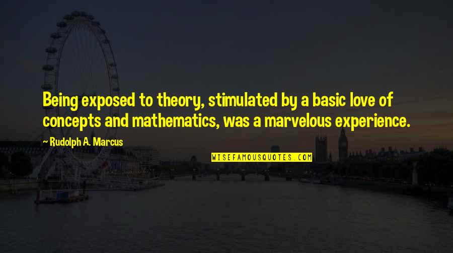 Mathematics Love Quotes By Rudolph A. Marcus: Being exposed to theory, stimulated by a basic