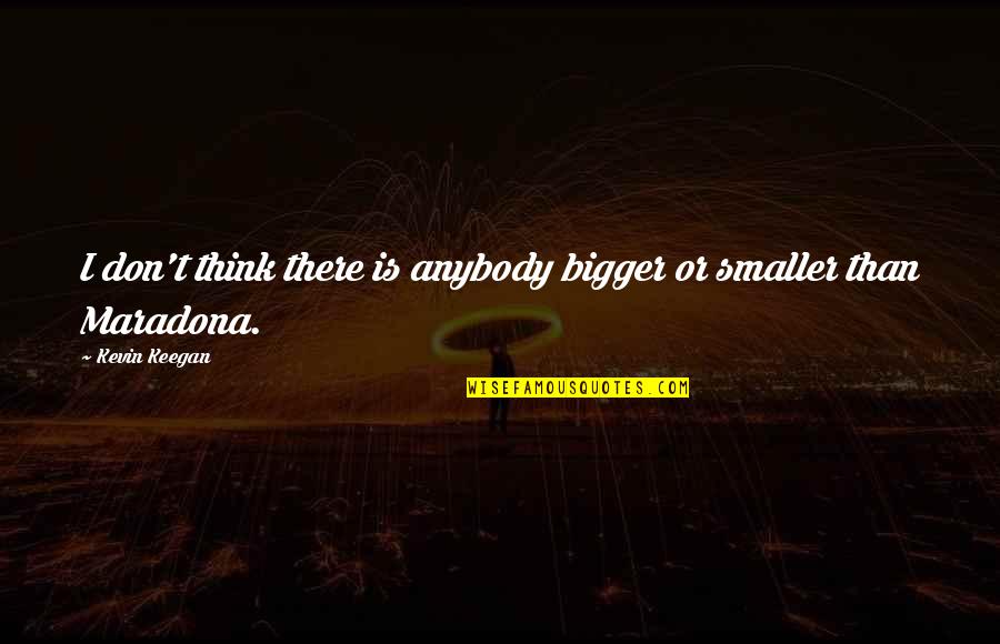 Mathematizing Quotes By Kevin Keegan: I don't think there is anybody bigger or