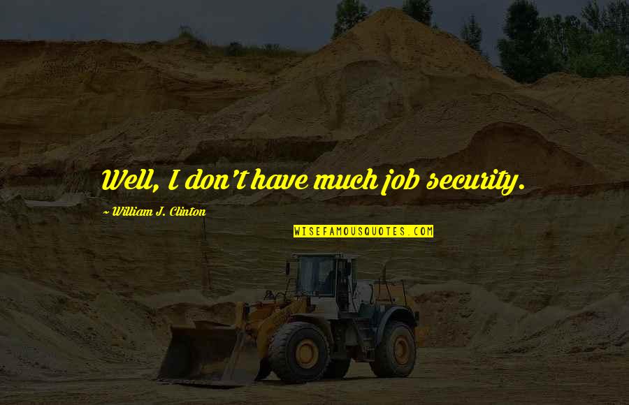 Mathena Hall Quotes By William J. Clinton: Well, I don't have much job security. Mathena Hall Quotes By William J. Clinton: Well, I don't have much job security.
