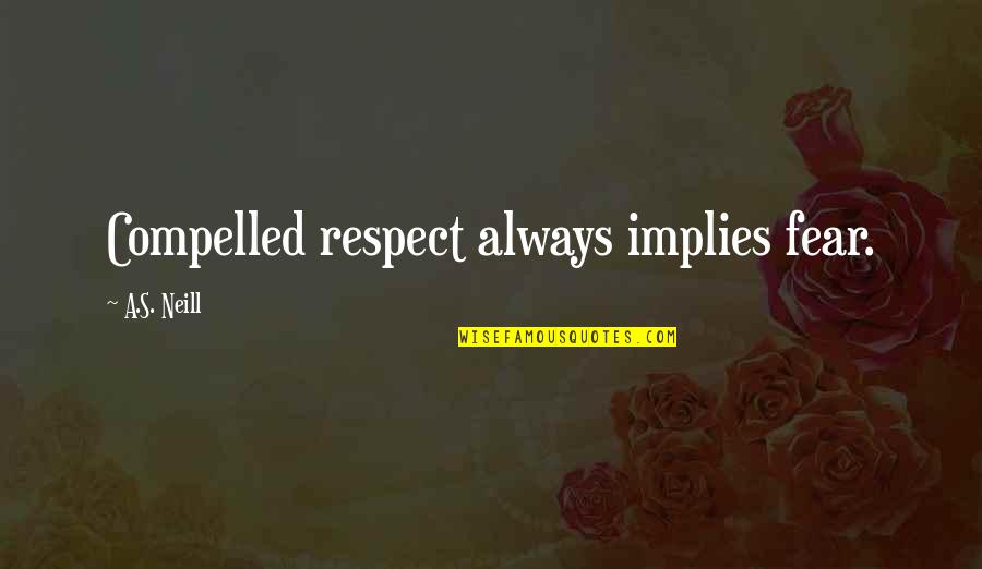 Mathenia Car Quotes By A.S. Neill: Compelled respect always implies fear. Mathenia Car Quotes By A.S. Neill: Compelled respect always implies fear.