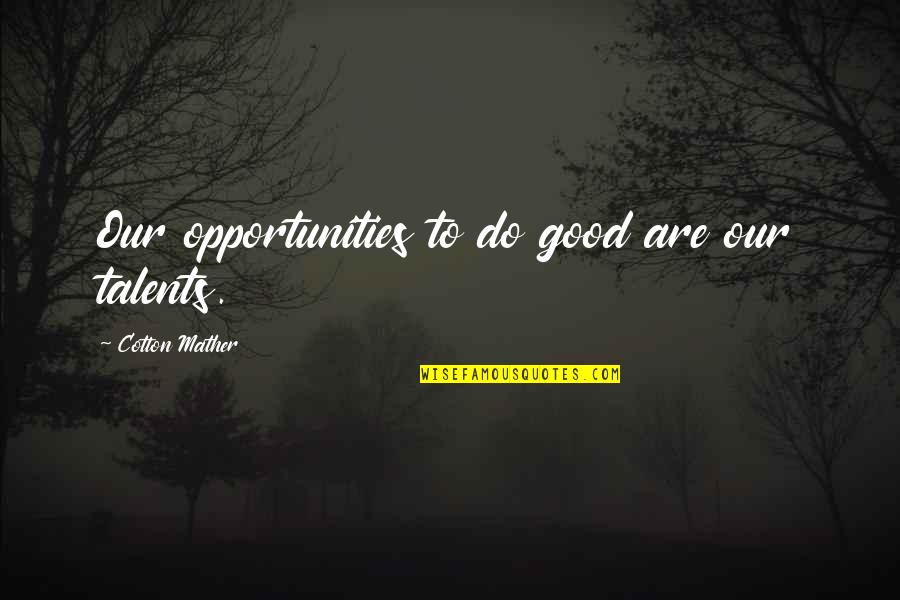 Mather Quotes By Cotton Mather: Our opportunities to do good are our talents.