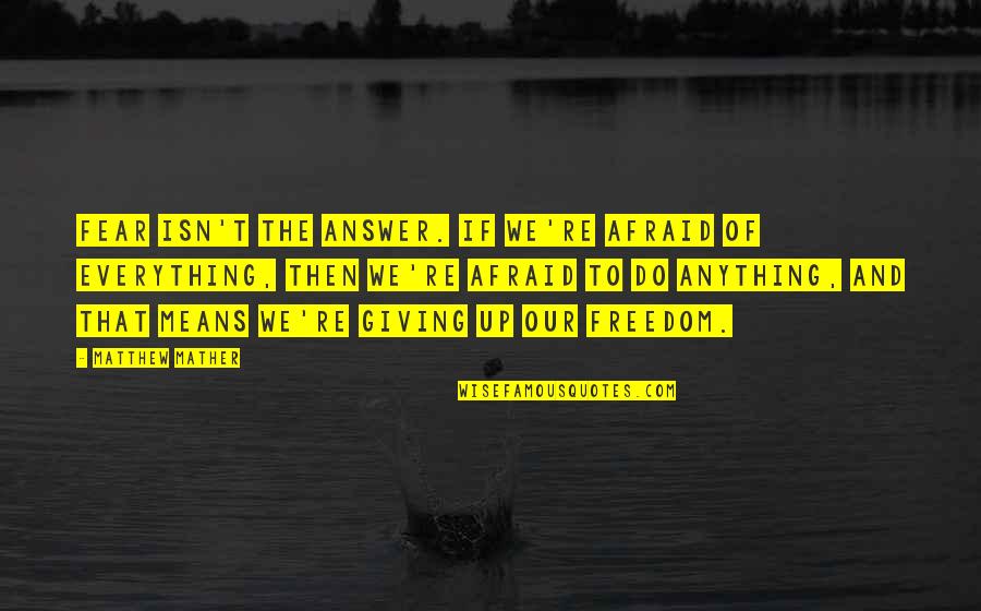 Mather Quotes By Matthew Mather: Fear isn't the answer. If we're afraid of