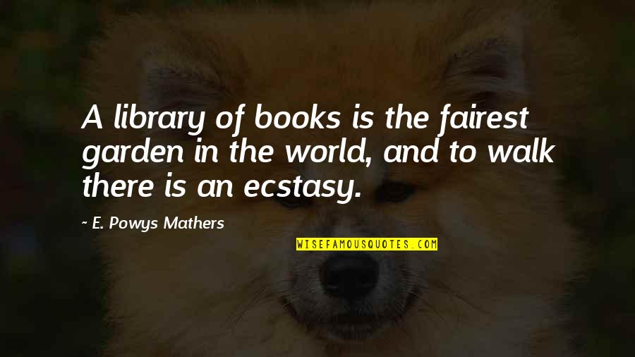 Mathers Quotes By E. Powys Mathers: A library of books is the fairest garden Mathers Quotes By E. Powys Mathers: A library of books is the fairest garden