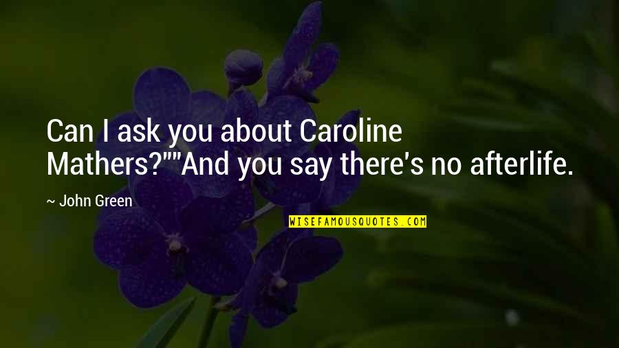 Mathers Quotes By John Green: Can I ask you about Caroline Mathers?""And you
