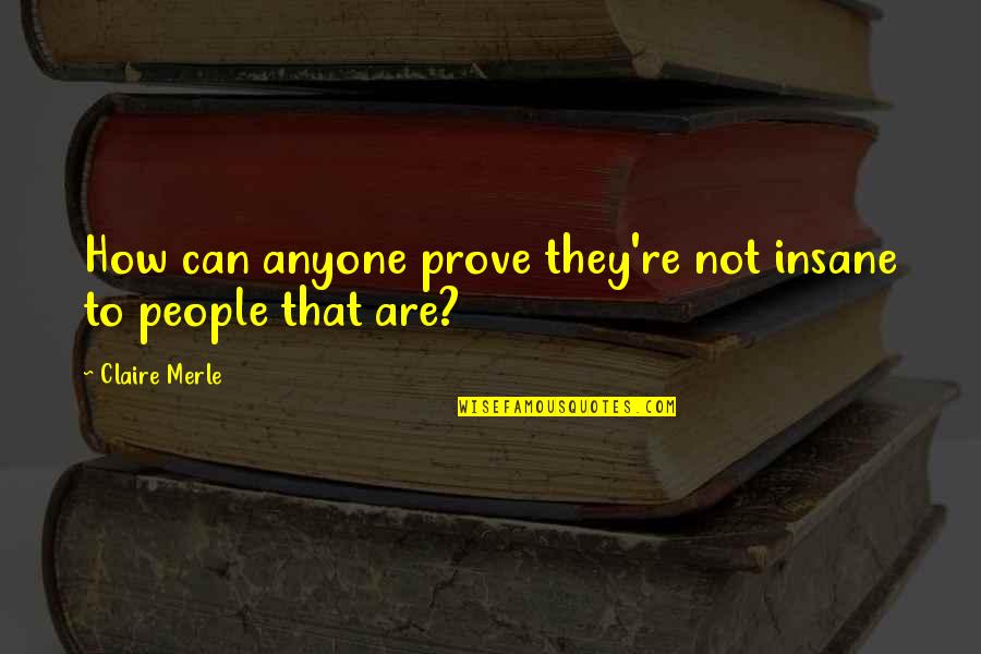 Matherstein Quotes By Claire Merle: How can anyone prove they're not insane to Matherstein Quotes By Claire Merle: How can anyone prove they're not insane to