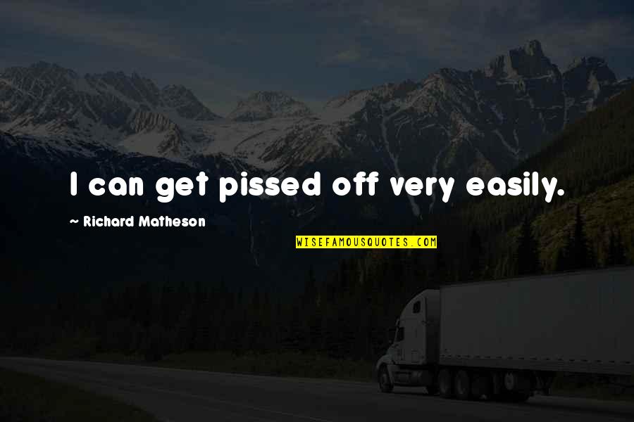 Matheson's Quotes By Richard Matheson: I can get pissed off very easily.