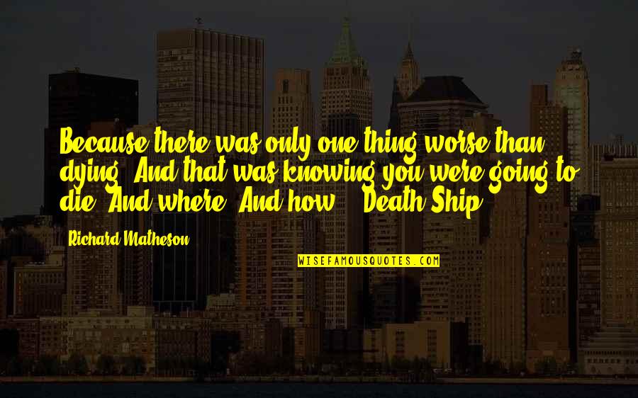 Matheson's Quotes By Richard Matheson: Because there was only one thing worse than