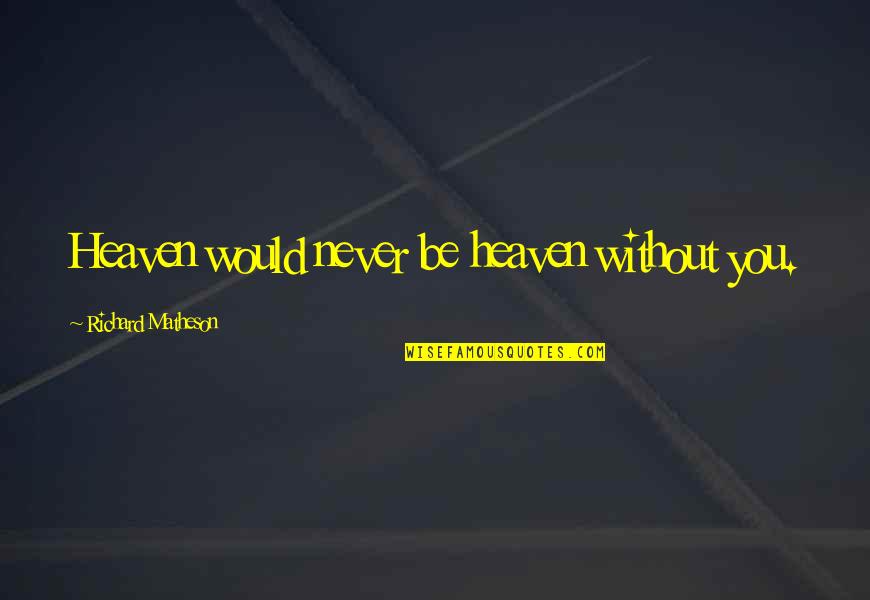 Matheson's Quotes By Richard Matheson: Heaven would never be heaven without you.