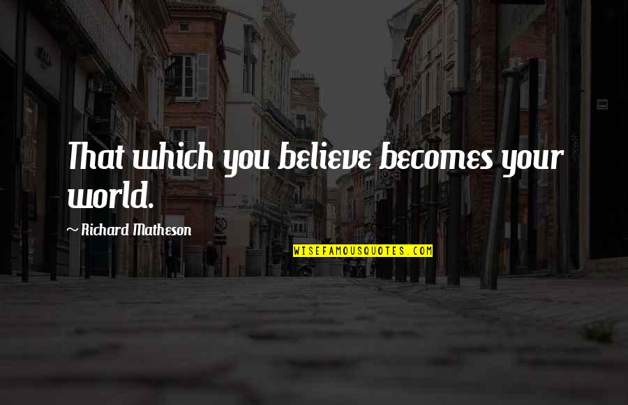 Matheson's Quotes By Richard Matheson: That which you believe becomes your world.