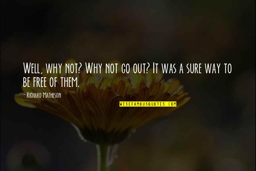 Matheson's Quotes By Richard Matheson: Well, why not? Why not go out? It