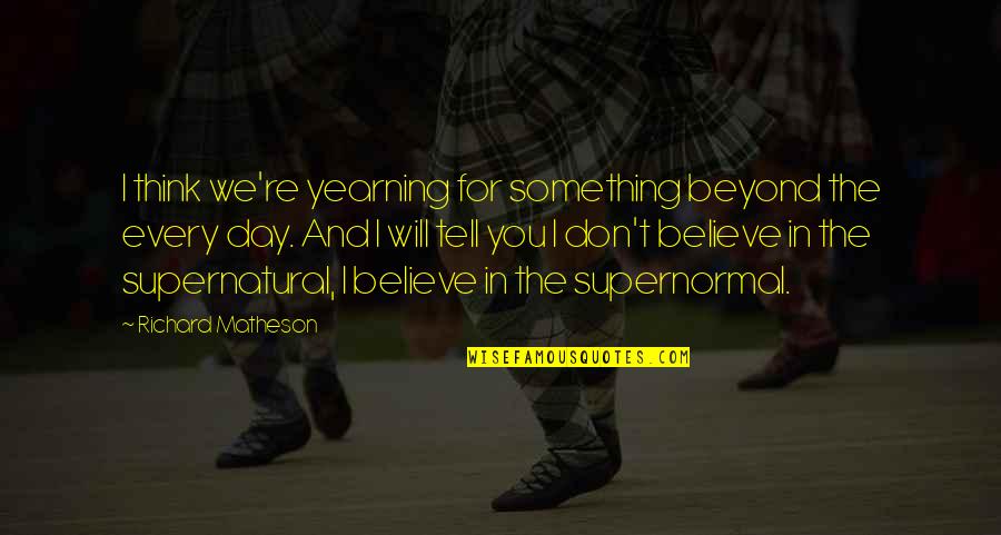 Matheson's Quotes By Richard Matheson: I think we're yearning for something beyond the