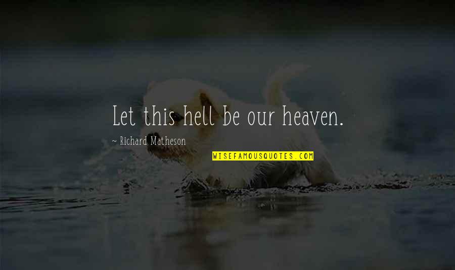 Matheson's Quotes By Richard Matheson: Let this hell be our heaven.