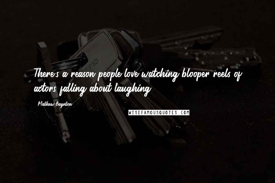 Mathew Baynton quotes: There's a reason people love watching blooper reels of actors falling about laughing.