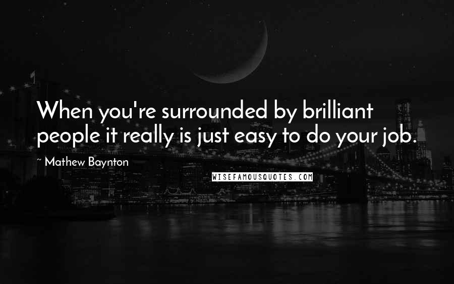 Mathew Baynton quotes: When you're surrounded by brilliant people it really is just easy to do your job.