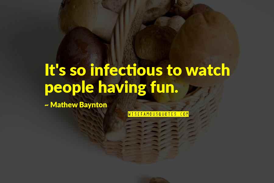 Mathew Baynton Quotes By Mathew Baynton: It's so infectious to watch people having fun. Mathew Baynton Quotes By Mathew Baynton: It's so infectious to watch people having fun.