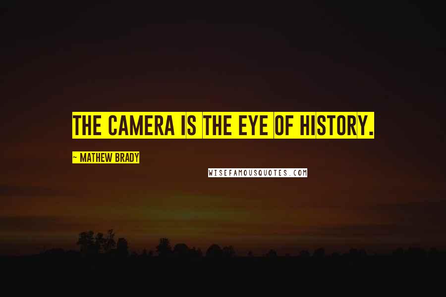 Mathew Brady quotes: The camera is the eye of history.