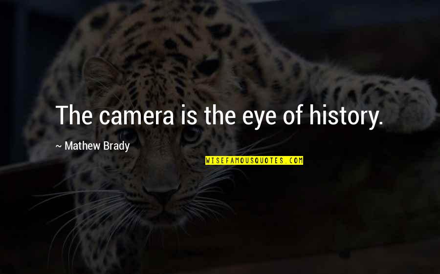 Mathew Brady Quotes By Mathew Brady: The camera is the eye of history.