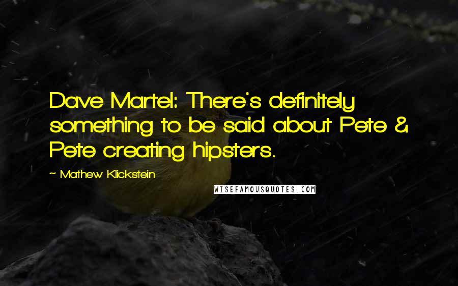 Mathew Klickstein quotes: Dave Martel: There's definitely something to be said about Pete & Pete creating hipsters.