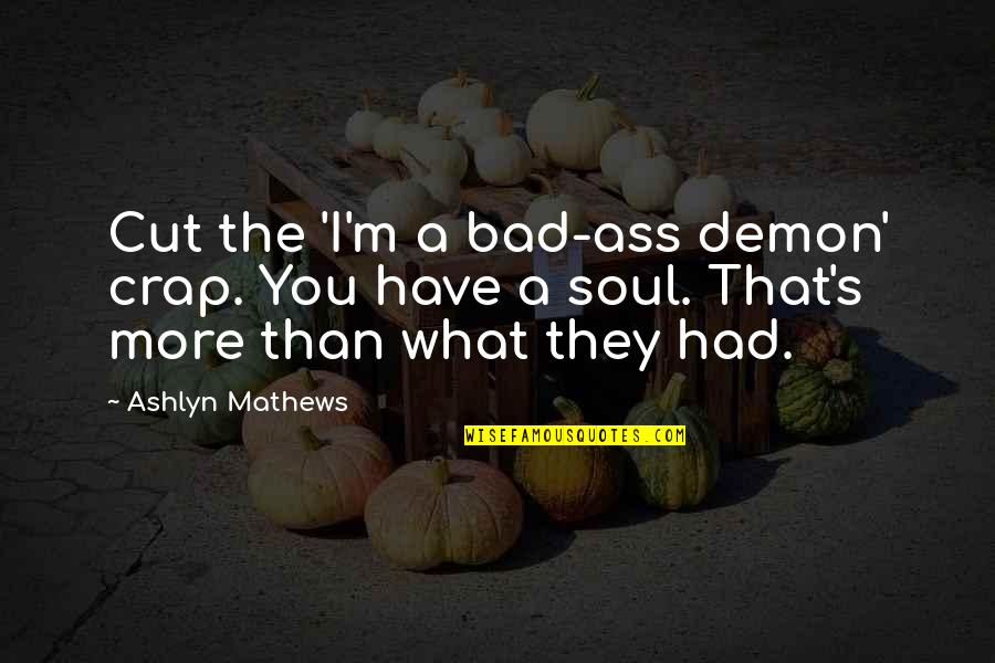 Mathews Quotes By Ashlyn Mathews: Cut the 'I'm a bad-ass demon' crap. You