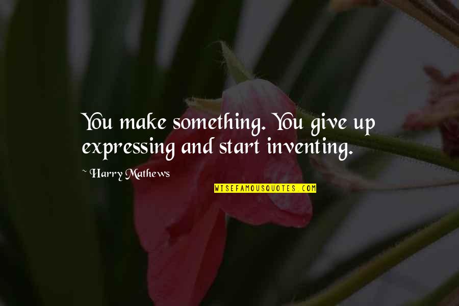 Mathews Quotes By Harry Mathews: You make something. You give up expressing and