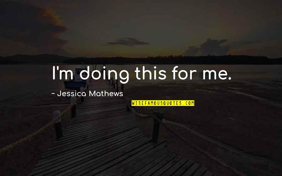 Mathews Quotes By Jessica Mathews: I'm doing this for me.