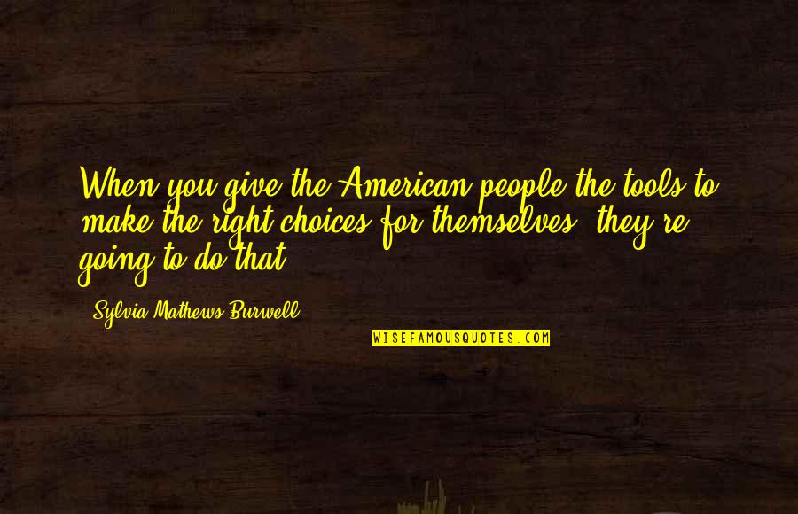 Mathews Quotes By Sylvia Mathews Burwell: When you give the American people the tools
