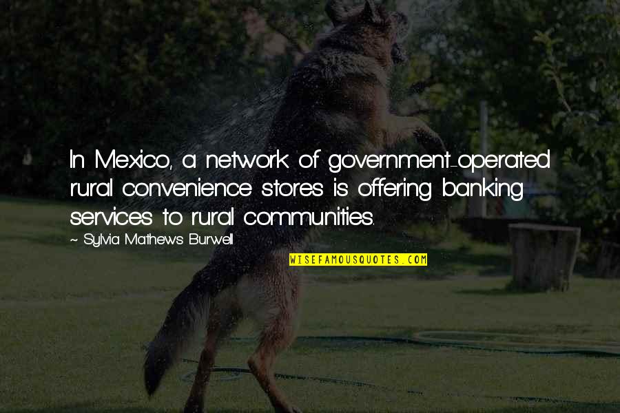 Mathews Quotes By Sylvia Mathews Burwell: In Mexico, a network of government-operated rural convenience