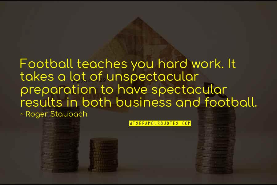 Mathey Law Quotes By Roger Staubach: Football teaches you hard work. It takes a